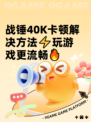 战锤40K卡顿解决方法⚡玩游戏更流畅🔥