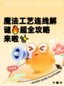 魔法工艺连线解谜🔥超全攻略来啦✨