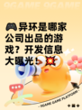 🎮异环是哪家公司出品的游戏？开发信息大曝光！💥