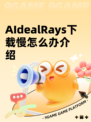 AIdealRays下载慢怎么办介绍
