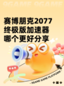 赛博朋克2077终极版加速器哪个更好分享