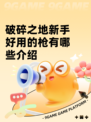 破碎之地新手好用的枪有哪些介绍