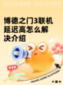 博德之门3联机延迟高怎么解决介绍