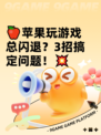 🍎苹果玩游戏总闪退？3招搞定问题！💥