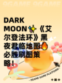  DARK MOON✨《艾尔登法环》黑夜君临地图🔥必胜刷图策略！