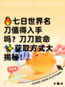 🔥七日世界名刀值得入手吗？刀刀致命✨获取方式大揭秘！