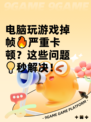 电脑玩游戏掉帧🔥严重卡顿？这些问题💡秒解决！