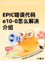 EPIC错误代码e10-0怎么解决介绍