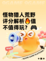 怪物猎人荒野评分解析🔥值不值得玩？🎮