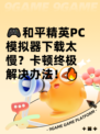 🎮和平精英PC模拟器下载太慢？卡顿终极解决办法！🔥