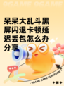 呆呆大乱斗黑屏闪退卡顿延迟丢包怎么办分享