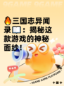 🔥三国志异闻录📖：揭秘这款游戏的神秘面纱！