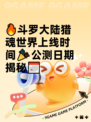 🔥斗罗大陆猎魂世界上线时间🎉公测日期揭秘📅