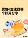战地6加速器哪个好用分享