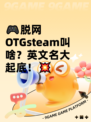 🎮脱网OTGsteam叫啥？英文名大起底！💥