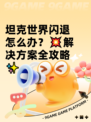 坦克世界闪退怎么办？💥解决方案全攻略✨