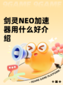 剑灵NEO加速器用什么好介绍