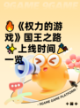 🔥《权力的游戏》国王之路✨上线时间🎉一览