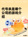 代号杀是哪个公司的游戏介绍