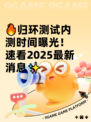 🔥归环测试内测时间曝光！速看2025最新消息✨
