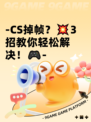 -CS掉帧？💥3招教你轻松解决！🎮-