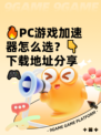 🔥PC游戏加速器怎么选？👇下载地址分享🎮