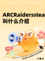 ARCRaiderssteam叫什么介绍