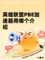 英雄联盟PBE加速器用哪个介绍