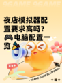 夜店模拟器配置要求高吗？🎮电脑配置一览🎉