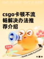 csgo卡顿不流畅解决办法推荐介绍