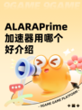 ALARAPrime加速器用哪个好介绍