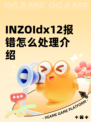 INZOIdx12报错怎么处理介绍