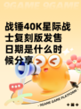 战锤40K星际战士复刻版发售日期是什么时候分享