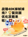 战锤40K掉帧掉线？💡复刻版优化攻略来啦！💥