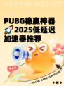 PUBG稳赢神器🚀2025低延迟加速器推荐