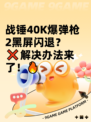 战锤40K爆弹枪2黑屏闪退？❌解决办法来了！🔥