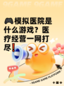 🎮模拟医院是什么游戏？医疗经营一网打尽❗