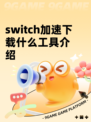 switch加速下载什么工具介绍