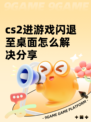 cs2进游戏闪退至桌面怎么解决分享