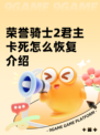 荣誉骑士2君主卡死怎么恢复介绍