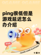 ping很低但是游戏延迟怎么办介绍