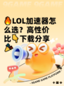 🔥LOL加速器怎么选？高性价比👇下载分享🎉