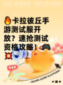 🔥卡拉彼丘手游测试服开放？速抢测试资格攻略！🎮💥