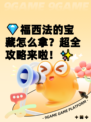 💎福西法的宝藏怎么拿？超全攻略来啦！✨