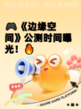🎮《边缘空间》公测时间曝光！🔥