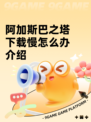 阿加斯巴之塔下载慢怎么办介绍