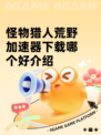 怪物猎人荒野加速器下载哪个好介绍