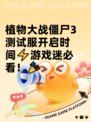 植物大战僵尸3测试服开启时间⚡游戏迷必看！🎉