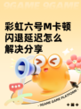 彩虹六号M卡顿闪退延迟怎么解决分享