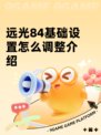 远光84基础设置怎么调整介绍